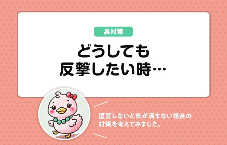 【裏対策】イラつきすぎて何かしら復讐しないと気が済まない場合…