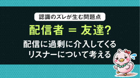 「配信者 = 友達？」配信者がリスナーにストレスを感じる理由。認識のズレが生む問題点を考える